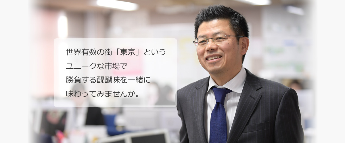 世界有数の街「東京」というユニークな市場で勝負する醍醐味を一緒に味わってみませんか。